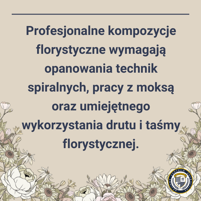 Grafika informacyjna z tekstem "Profesjonalne kompozycje florystyczne wymagają opanowania technik spiralnych, pracy z moksą oraz umiejętnego wykorzystania drutu i taśmy florystycznej" na beżowym tle z dekoracyjnymi kwiatami.