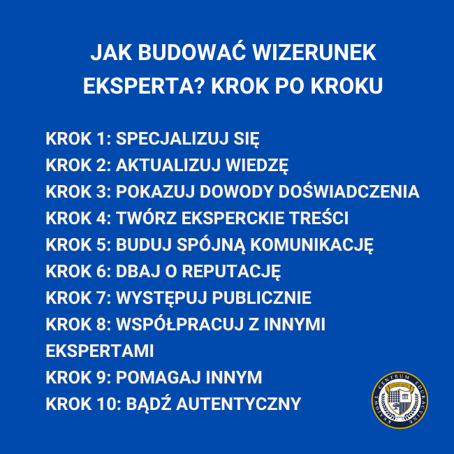 infografika: Jak budować wizerunek eksperta? krok po krokuKrok 1: specjalizuj się Krok 2: aktualizuj wiedzę Krok 3: pokazuj dowody doświadczenia Krok 4: twórz eksperckie treści Krok 5: buduj spójną komunikację Krok 6: dbaj o reputację Krok 7: występuj publicznie Krok 8: współpracuj z innymi ekspertami Krok 9: pomagaj innym Krok 10: bądź autentyczny