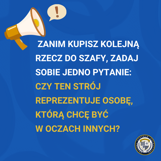 Infografika z ikoną megafonu i napisem: „Zanim kupisz kolejną rzecz do szafy, zadaj sobie jedno pytanie: czy ten strój reprezentuje osobę, którą chcę być w oczach innych?" na niebieskim tle.